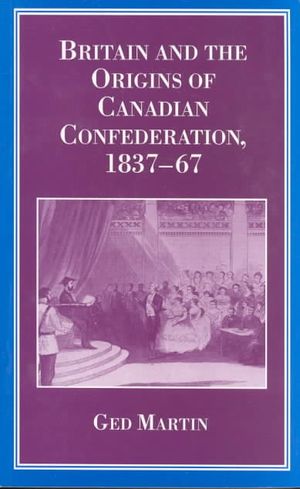 Britain and the Origins of Canadian Confederation, 1837-67 image number 0