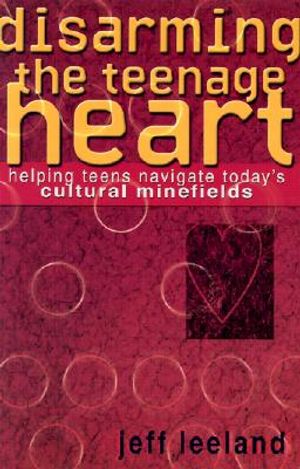 Disarming the Teenage Heart: Helping Teens Navigate Today's Cultural Minefields image number 0