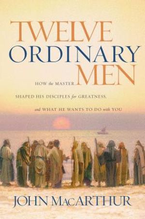 Twelve Ordinary Men: How the Master Shaped His Disciples for Greatness, and What He Wants to Do with You image number 0