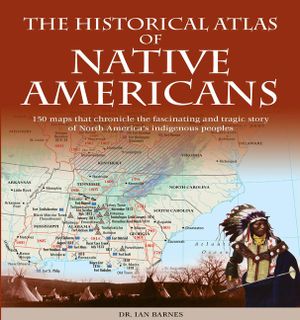 Historical Atlas of Native Americans: 150 Maps Chronicle the Fascinating and Tragic Story of North America's Indigenous Peoples image number 0