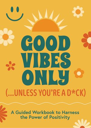 Good Vibes Only (...Unless You're a D*ck): A Guided Workbook to Harness the Power of Positivity image number 0
