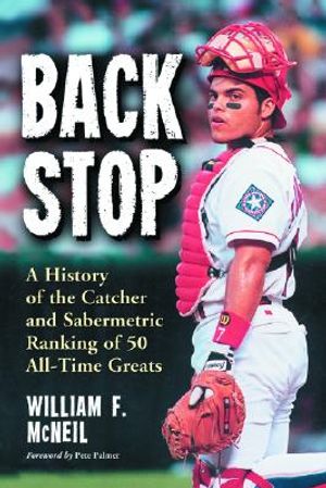 Backstop: A History of the Catcher and a Sabermetric Ranking of 50 All-Time Greats image number 0