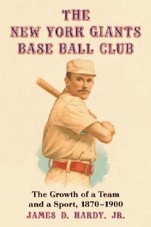 The New York Giants Base Ball Club: The Growth of a Team and a Sport, 1870 to 1900 image number 0