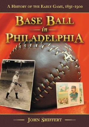 Base Ball in Philadelphia: A History of the Early Game, 1831-1900 image number 0