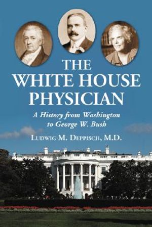 The White House Physician: A History from Washington to George W. Bush image number 0