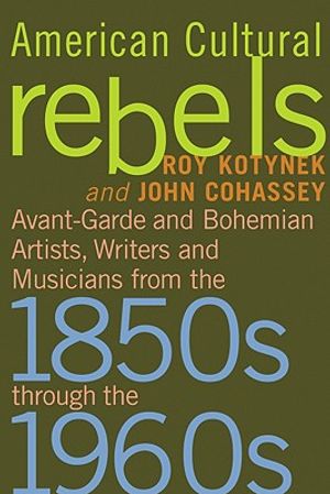 American Cultural Rebels: Avant-Garde and Bohemian Artists, Writers and Musicians from the 1850s Through the 1960s image number 0