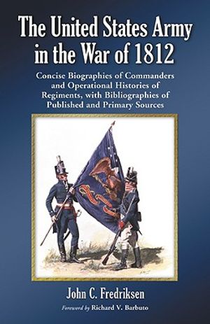 The United States Army in the War of 1812: Concise Biographies of Commanders and Operational Histories of Regiments, with Bibliographies of Published image number 0
