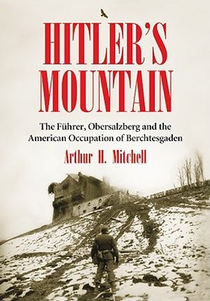 Hitler's Mountain: The Fuhrer, Obersalzberg and the American Occupation of Berchtesgaden image number 0