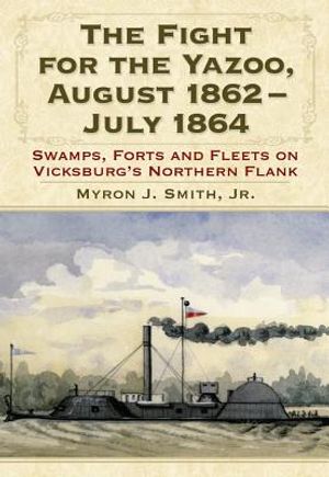 The Fight for the Yazoo, August 1862-July 1864: Swamps, Forts and Fleets on Vicksburg's Northern Flank image number 0