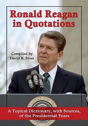 Ronald Reagan in Quotations: A Topical Dictionary, with Sources, of the Presidential Years image number 0