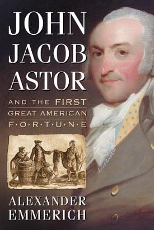 John Jacob Astor and the First Great American Fortune image number 0