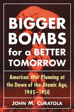Bigger Bombs for a Brighter Tomorrow: The Strategic Air Command and American War Plans at the Dawn of the Atomic Age, 1945-1950 image number 0