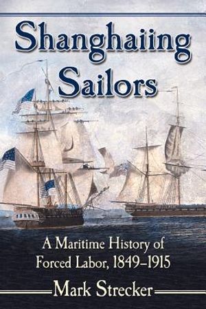Shanghaiing Sailors: A Maritime History of Forced Labor, 1849-1915 image number 0