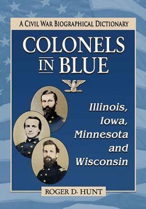 Colonels in Blue--Illinois, Iowa, Minnesota and Wisconsin: A Civil War Biographical Dictionary image number 0