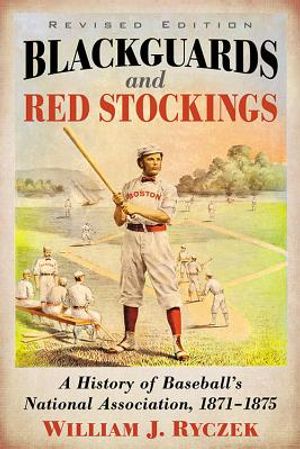 Blackguards and Red Stockings: A History of Baseball's National Association, 1871-1875, Revised Edition image number 0