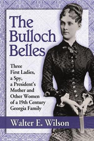 The Bulloch Belles: Three First Ladies, a Spy, a President's Mother and Other Women of a 19th Century Georgia Family image number 0