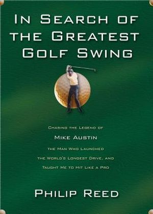 In Search of the Greatest Golf Swing: Chasing the Legend of Mike Austin, the Man Who Launched the World's Longest Drive, and Taught Me to Hit Like image number 0