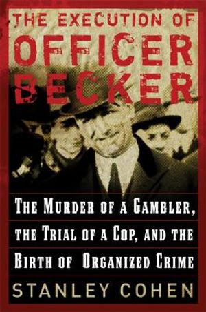The Execution of Officer Becker: The Murder of a Gambler, the Trial of a Cop, and the Birth of Organized Crime image number 0