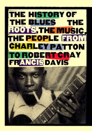 History of the Blues: The Roots, the Music, the People from Charley Patton to Robert Cray Francis Davis image number 0