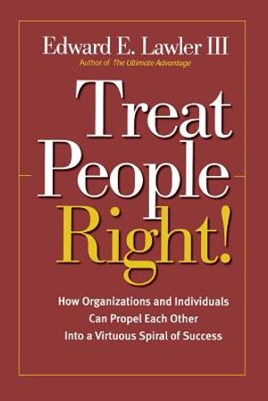 Treat People Right!: How Organizations and Individuals Can Propel Each Other Into a Virtuous Spiral of Success image number 0