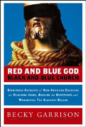 Red and Blue God, Black and Blue Church: Eyewitness Accounts of How American Churches Are Hijacking Jesus, Bagging the Beatitudes, and Worshipping the image number 0