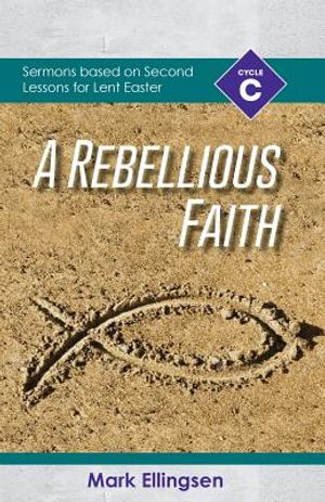 A Rebellious Faith: Cycle C Sermons Based on Second Lessons for Lent and Easter image number 0