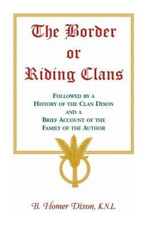 The Border or Riding Clans Followed by a History of the Clan Dixon and a Brief Account of the Family of the Author image number 0