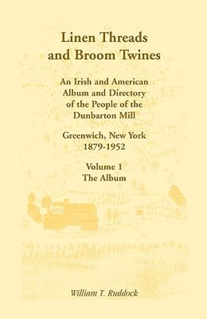 Linen Threads and Broom Twines: An Irish and American Album and Directory of the People of the Dunbarton Mill, Greenwich, New York, 1879-1952 Volume 1 image number 0