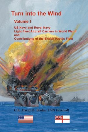 Turn into the Wind, Volume I. US Navy and Royal Navy Light Fleet Aircraft Carriers in World War II, and Contributions of the British Pacific Fleet image number 0