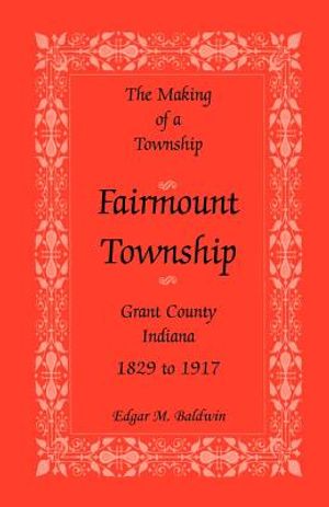 The Making of a Township: Fairmount Township, Grant Co., Indiana, 1829 to 1917 image number 0