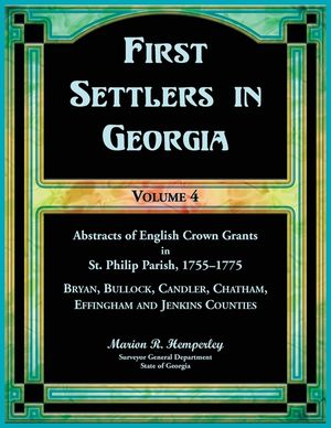 First Settlers in Georgia, Volume 4, Abstracts of English Crown Grants in St. Philip Parish, 1755-1775. Bryan, Bullock, Candler, Chatham, Effingham an image number 0
