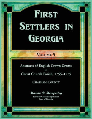 First Settlers in Georgia, Volume 5, Abstracts of English Crown Grants in Christ Church Parish, 1755-1775. Charham County image number 0