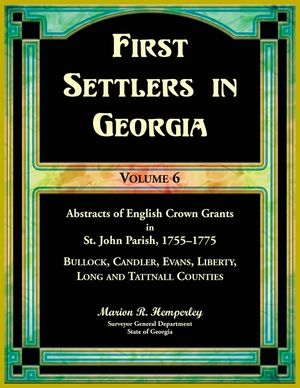First Settlers in Georgia, Volume 6, Abstracts of English Crown Grants in St. John Parish, 1755-1775. Bullock, Candler, Evans, Liberty, Long and Tattn image number 0