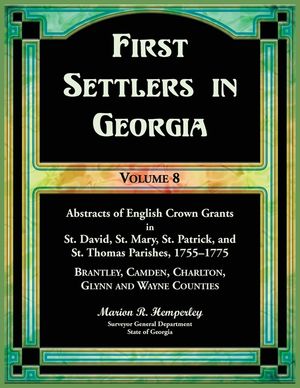 First Settlers in Georgia, Volume 8, Abstracts of English Crown Grants in St. David's, St. Mary's, St. Patrick's, and St. Thomas's Parishes, 1755-1775 image number 0