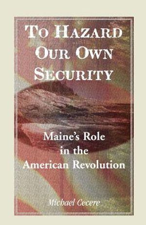To Hazard Our Own Security: Maine's Role in the American Revolution image number 0