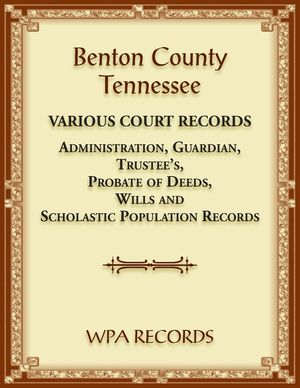 Benton County, Tennessee Various Court Records: Administration, Guardian, Trustee's, Probate of Deeds, Wills and Scholastic Population Records image number 0