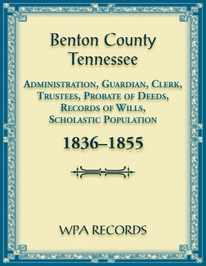 Benton County, Tennessee Administration, Guardian, Clerks, and Trustees Probate of Deeds and Records of Wills, 1836-1855 image number 0