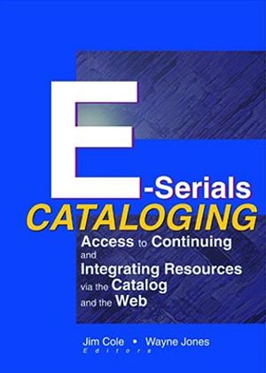 E-Serials Cataloging: Access to Continuing and Integrating Resources Via the Catalog and the Web image number 0