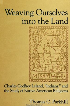 Weaving Ourselves Into the Land: Charles Godfrey Leland, 'Indians, ' and the Study of Native American Religions image number 0