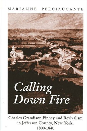 Calling Down Fire: Charles Grandison Finney and Revivalism in Jefferson County, New York, 1800-1840 image number 0