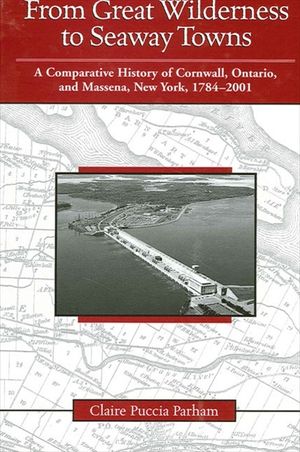 From Great Wilderness to Seaway Towns: A Comparative History of Cornwall, Ontario, and Massena, New York, 1784-2001 image number 0