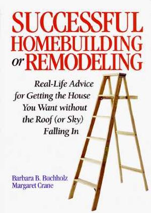 Successful Homebuilding and Remodeling: Real-Life Advice for Getting the House You Want Without the Roof (or Sky) Falling in image number 0