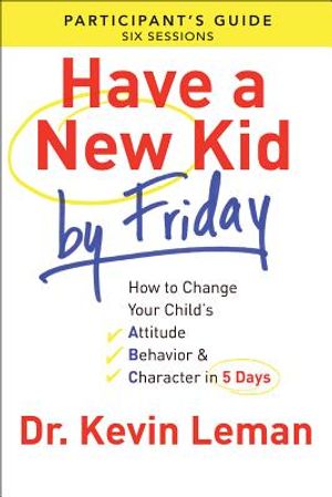Have a New Kid by Friday Participant's Guide: How to Change Your Child's Attitude, Behavior & Character in 5 Days image number 0