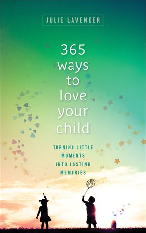 365 Ways to Love Your Child: Turning Little Moments Into Lasting Memories image number 0