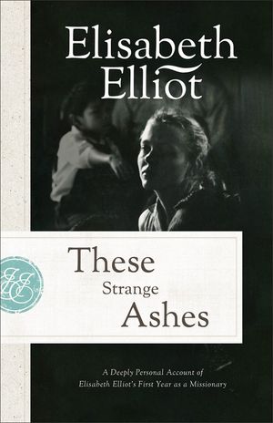 These Strange Ashes: A Deeply Personal Account of Elisabeth Elliot's First Year as a Missionary image number 0