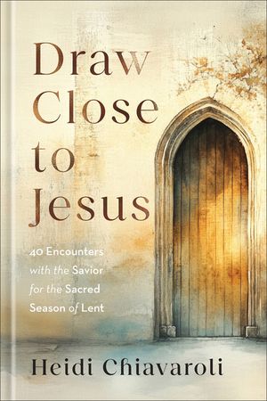 Draw Close to Jesus: 40 Encounters with the Savior for the Sacred Season of Lent image number 0