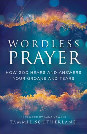 Wordless Prayer: How God Hears and Answers Your Groans and Tears image number 0