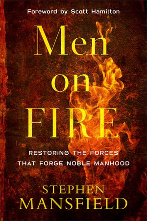 Men on Fire: Restoring the Forces That Forge Noble Manhood image number 0