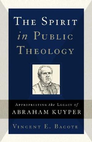 The Spirit in Public Theology: Appropriating the Legacy of Abraham Kuyper image number 0
