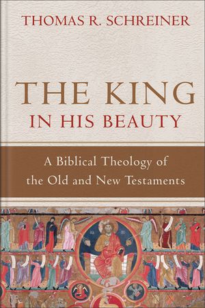 The King in His Beauty: A Biblical Theology of the Old and New Testaments image number 0